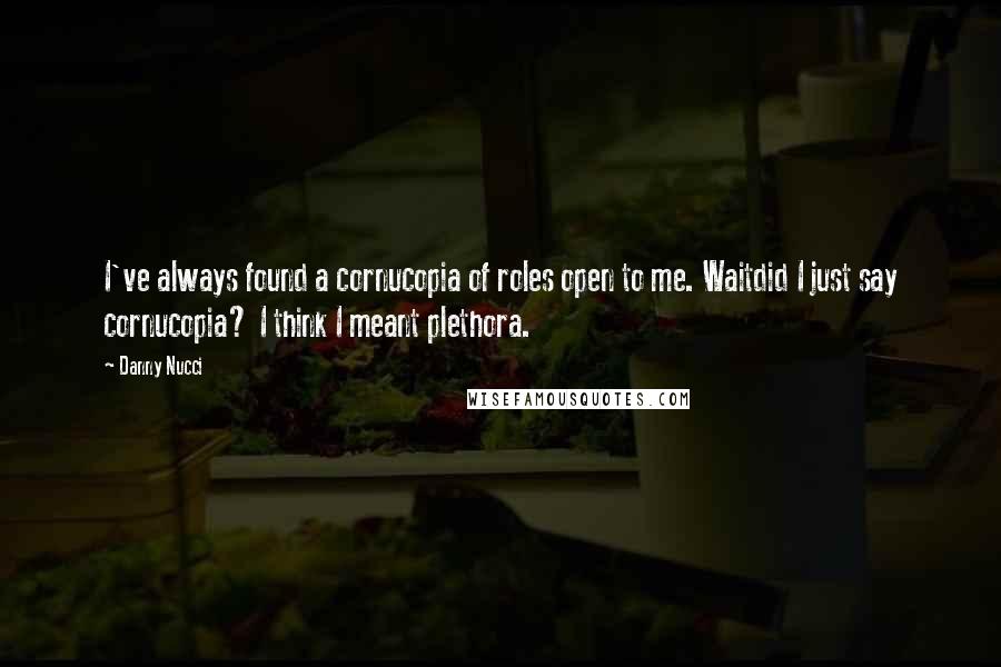 Danny Nucci Quotes: I've always found a cornucopia of roles open to me. Waitdid I just say cornucopia? I think I meant plethora.