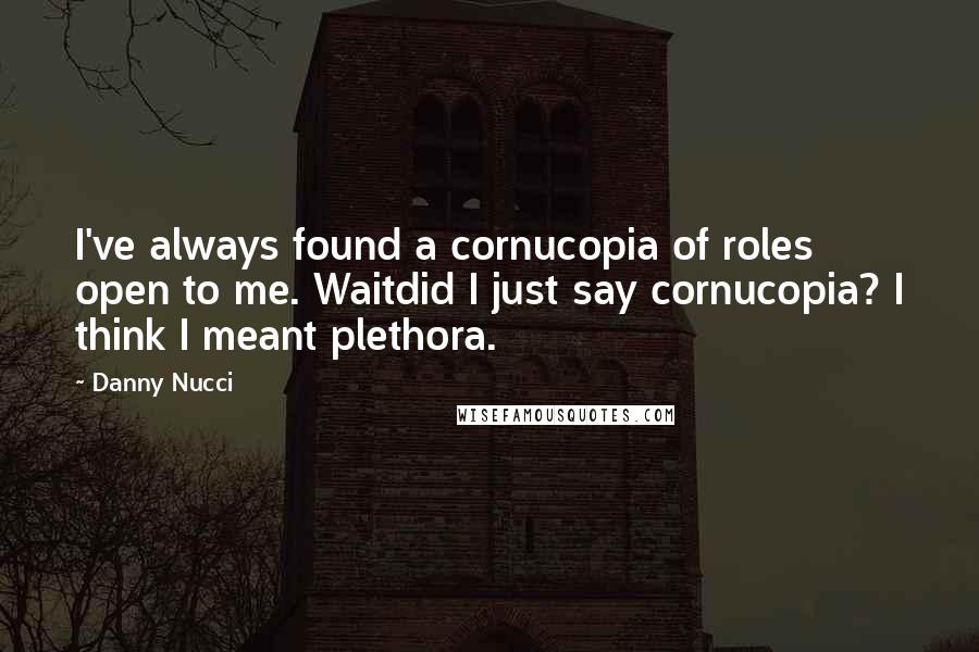 Danny Nucci Quotes: I've always found a cornucopia of roles open to me. Waitdid I just say cornucopia? I think I meant plethora.