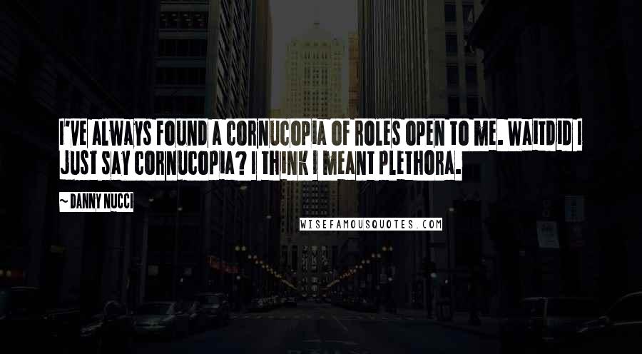 Danny Nucci Quotes: I've always found a cornucopia of roles open to me. Waitdid I just say cornucopia? I think I meant plethora.