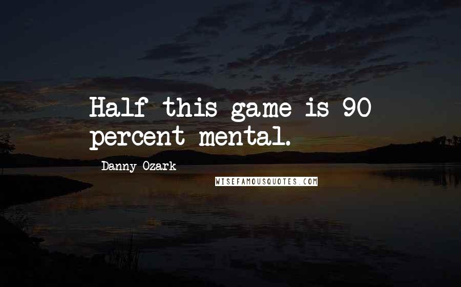 Danny Ozark Quotes: Half this game is 90 percent mental.