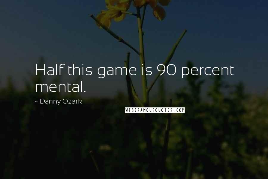 Danny Ozark Quotes: Half this game is 90 percent mental.