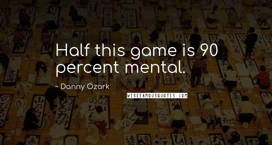 Danny Ozark Quotes: Half this game is 90 percent mental.