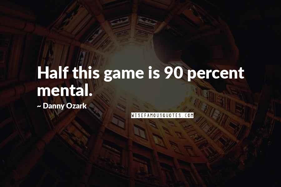 Danny Ozark Quotes: Half this game is 90 percent mental.