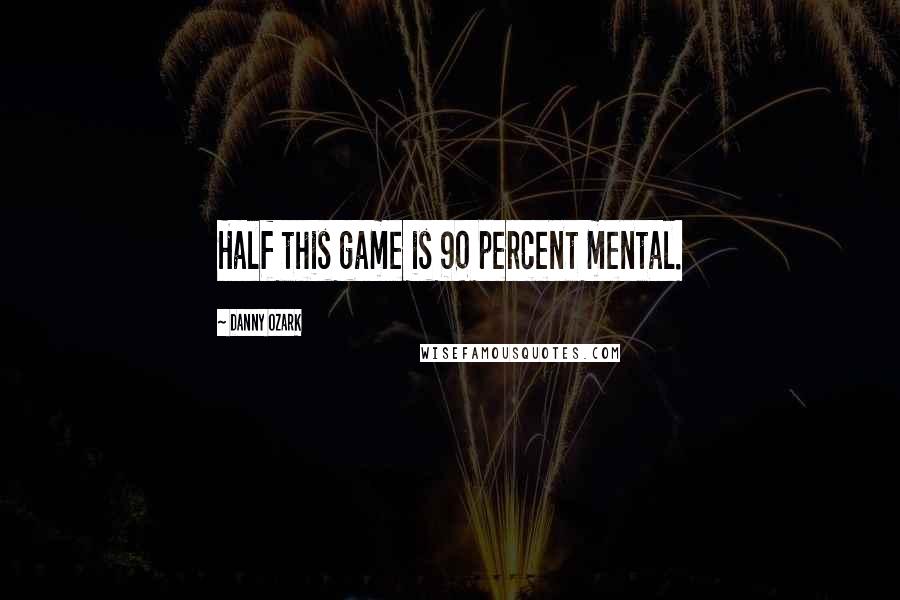 Danny Ozark Quotes: Half this game is 90 percent mental.