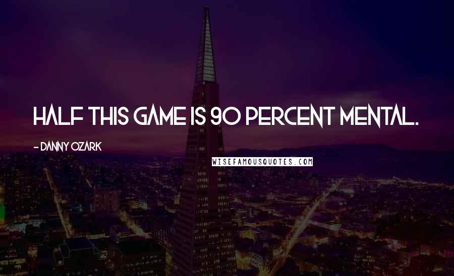 Danny Ozark Quotes: Half this game is 90 percent mental.