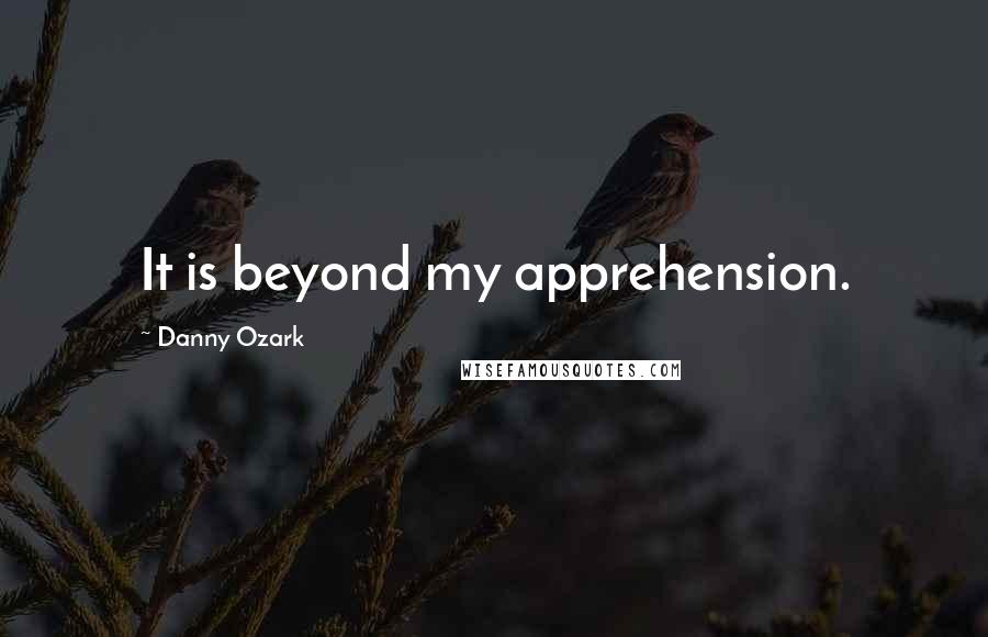 Danny Ozark Quotes: It is beyond my apprehension.