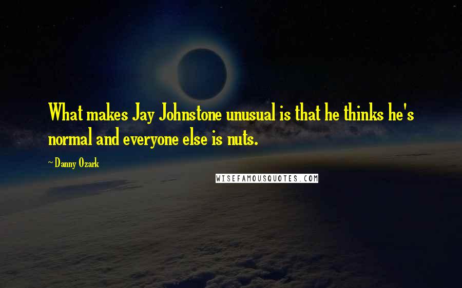 Danny Ozark Quotes: What makes Jay Johnstone unusual is that he thinks he's normal and everyone else is nuts.