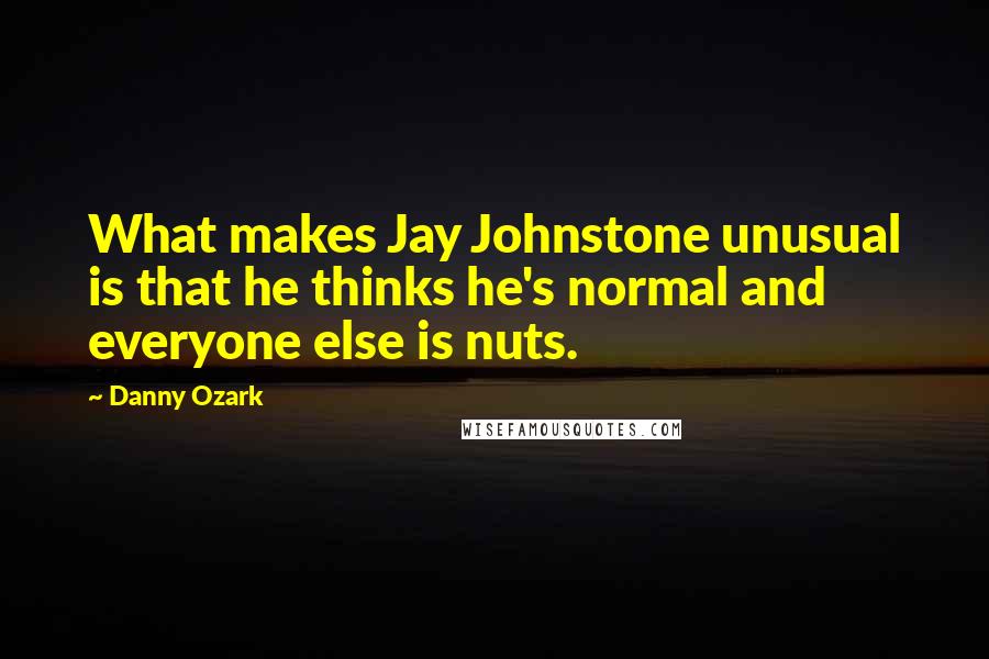 Danny Ozark Quotes: What makes Jay Johnstone unusual is that he thinks he's normal and everyone else is nuts.