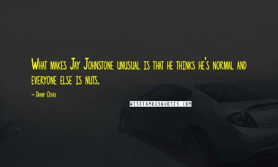 Danny Ozark Quotes: What makes Jay Johnstone unusual is that he thinks he's normal and everyone else is nuts.