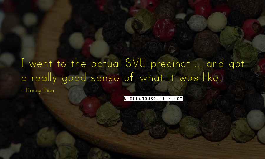 Danny Pino Quotes: I went to the actual SVU precinct ... and got a really good sense of what it was like.