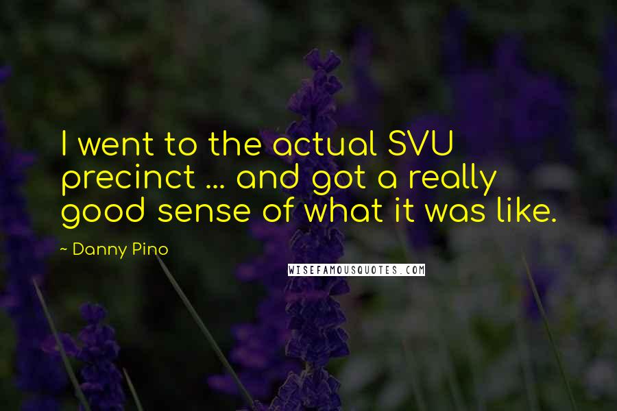 Danny Pino Quotes: I went to the actual SVU precinct ... and got a really good sense of what it was like.