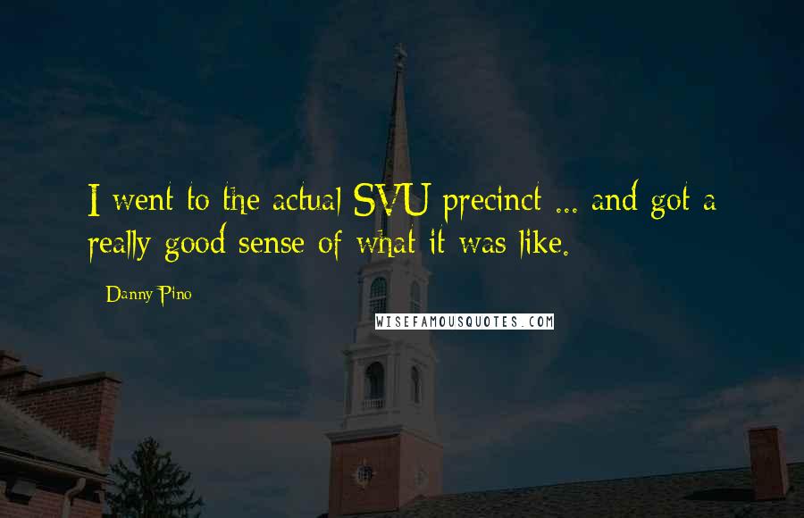 Danny Pino Quotes: I went to the actual SVU precinct ... and got a really good sense of what it was like.