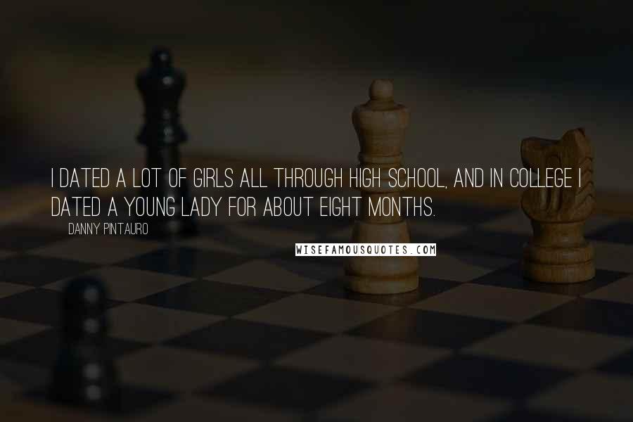 Danny Pintauro Quotes: I dated a lot of girls all through high school, and in college I dated a young lady for about eight months.