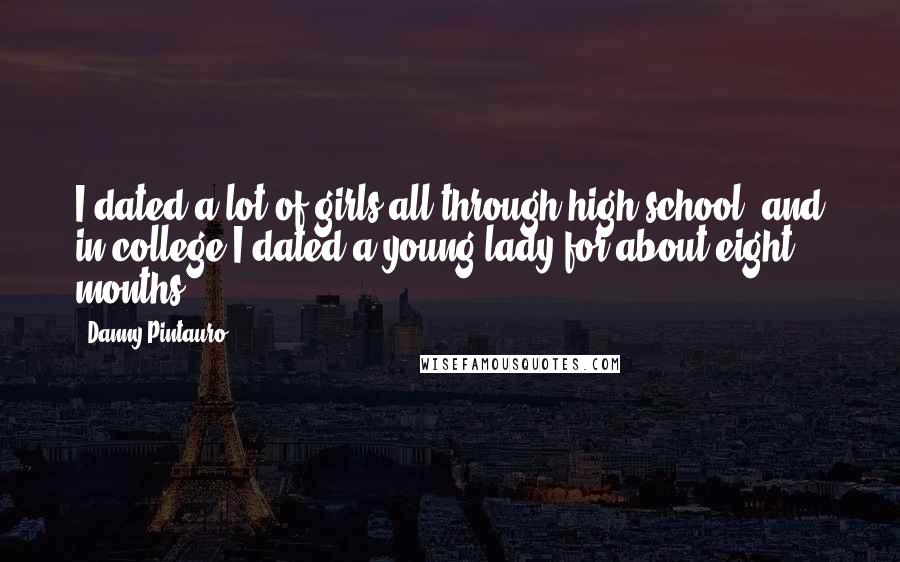 Danny Pintauro Quotes: I dated a lot of girls all through high school, and in college I dated a young lady for about eight months.