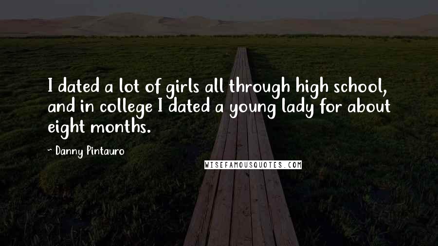 Danny Pintauro Quotes: I dated a lot of girls all through high school, and in college I dated a young lady for about eight months.