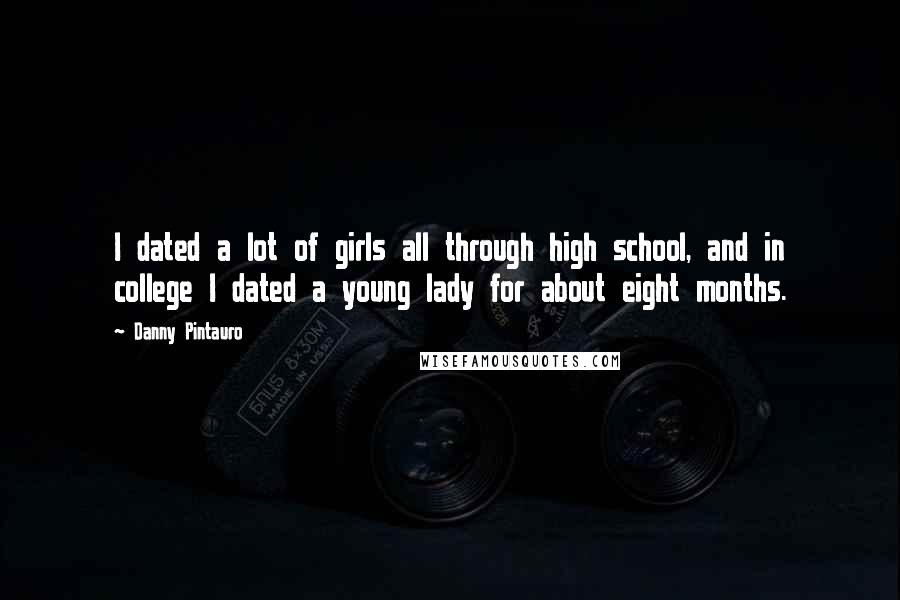 Danny Pintauro Quotes: I dated a lot of girls all through high school, and in college I dated a young lady for about eight months.