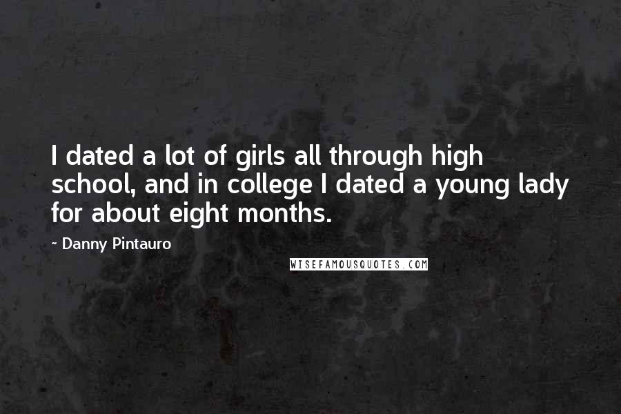 Danny Pintauro Quotes: I dated a lot of girls all through high school, and in college I dated a young lady for about eight months.