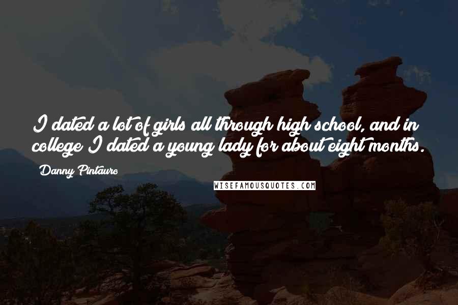 Danny Pintauro Quotes: I dated a lot of girls all through high school, and in college I dated a young lady for about eight months.