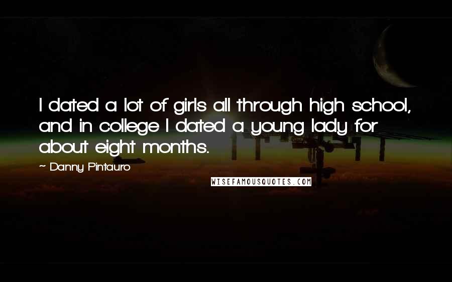 Danny Pintauro Quotes: I dated a lot of girls all through high school, and in college I dated a young lady for about eight months.