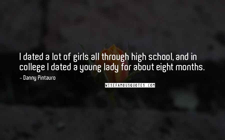 Danny Pintauro Quotes: I dated a lot of girls all through high school, and in college I dated a young lady for about eight months.