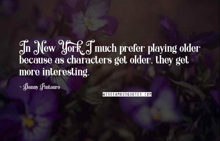 Danny Pintauro Quotes: In New York, I much prefer playing older because as characters get older, they get more interesting.