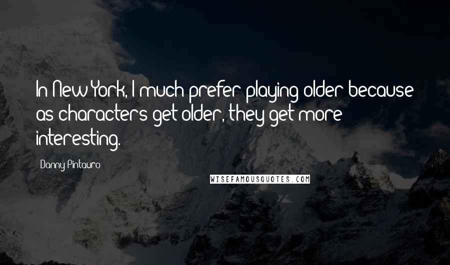 Danny Pintauro Quotes: In New York, I much prefer playing older because as characters get older, they get more interesting.