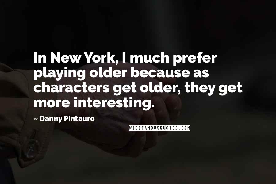 Danny Pintauro Quotes: In New York, I much prefer playing older because as characters get older, they get more interesting.