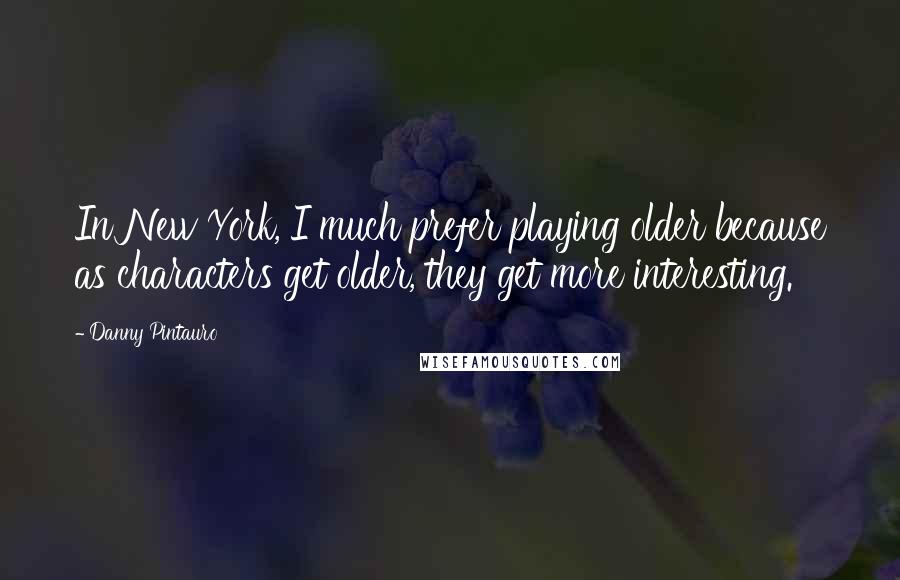 Danny Pintauro Quotes: In New York, I much prefer playing older because as characters get older, they get more interesting.