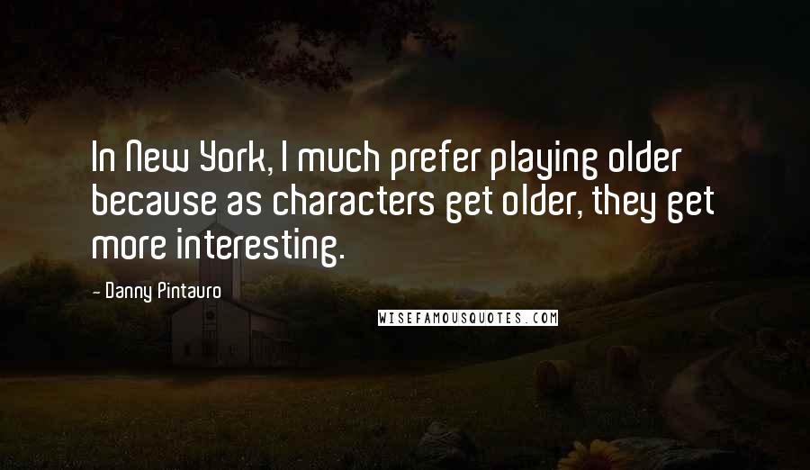 Danny Pintauro Quotes: In New York, I much prefer playing older because as characters get older, they get more interesting.