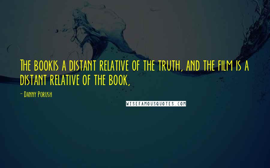 Danny Porush Quotes: The bookis a distant relative of the truth, and the film is a distant relative of the book,