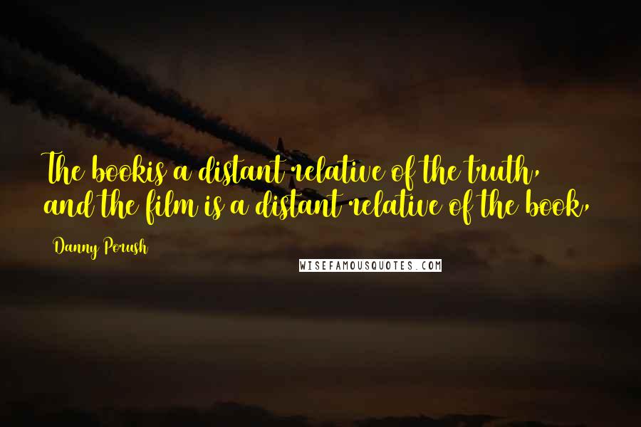 Danny Porush Quotes: The bookis a distant relative of the truth, and the film is a distant relative of the book,