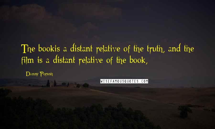 Danny Porush Quotes: The bookis a distant relative of the truth, and the film is a distant relative of the book,