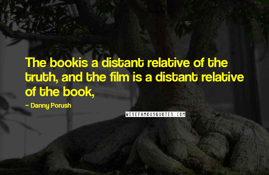 Danny Porush Quotes: The bookis a distant relative of the truth, and the film is a distant relative of the book,