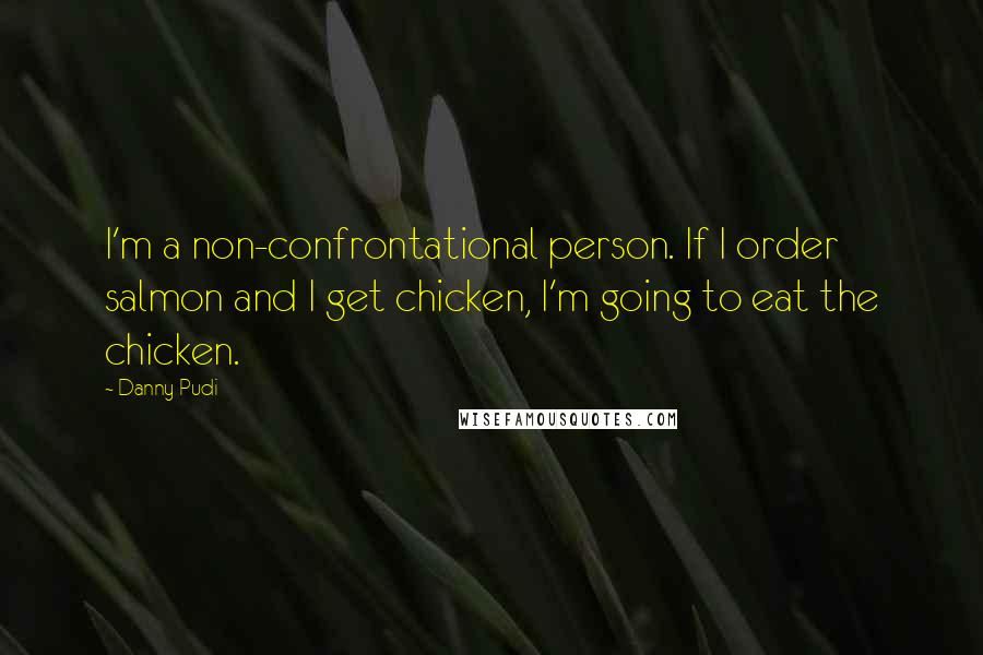 Danny Pudi Quotes: I'm a non-confrontational person. If I order salmon and I get chicken, I'm going to eat the chicken.