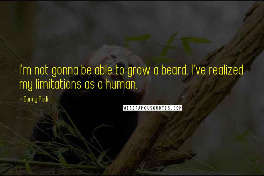 Danny Pudi Quotes: I'm not gonna be able to grow a beard. I've realized my limitations as a human.