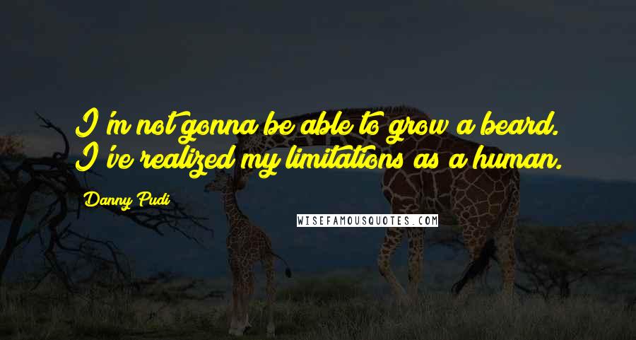 Danny Pudi Quotes: I'm not gonna be able to grow a beard. I've realized my limitations as a human.