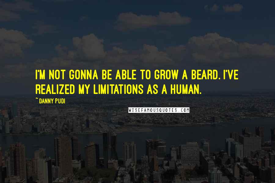 Danny Pudi Quotes: I'm not gonna be able to grow a beard. I've realized my limitations as a human.