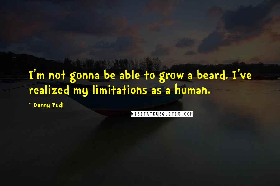 Danny Pudi Quotes: I'm not gonna be able to grow a beard. I've realized my limitations as a human.