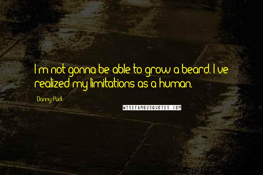 Danny Pudi Quotes: I'm not gonna be able to grow a beard. I've realized my limitations as a human.