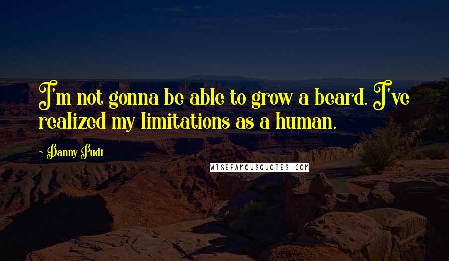 Danny Pudi Quotes: I'm not gonna be able to grow a beard. I've realized my limitations as a human.