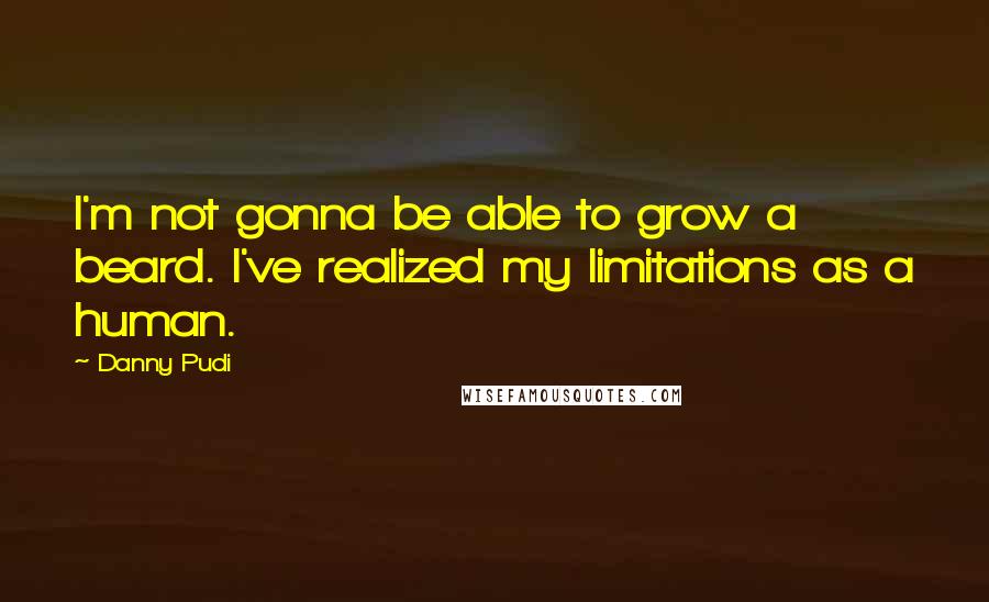 Danny Pudi Quotes: I'm not gonna be able to grow a beard. I've realized my limitations as a human.