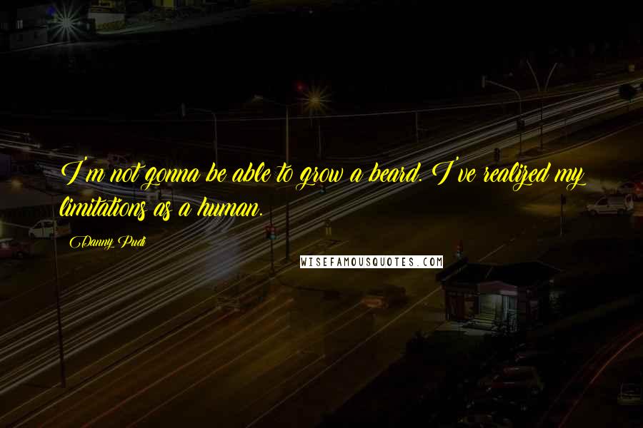 Danny Pudi Quotes: I'm not gonna be able to grow a beard. I've realized my limitations as a human.