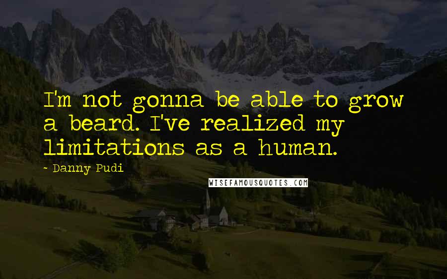 Danny Pudi Quotes: I'm not gonna be able to grow a beard. I've realized my limitations as a human.