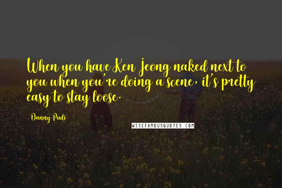 Danny Pudi Quotes: When you have Ken Jeong naked next to you when you're doing a scene, it's pretty easy to stay loose.