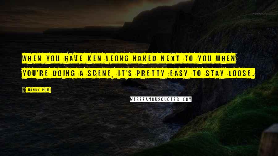 Danny Pudi Quotes: When you have Ken Jeong naked next to you when you're doing a scene, it's pretty easy to stay loose.
