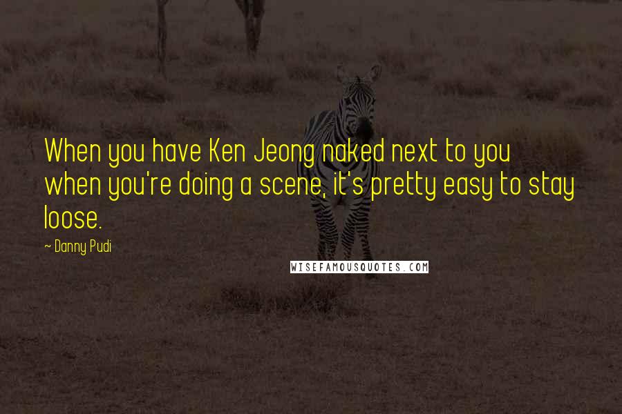 Danny Pudi Quotes: When you have Ken Jeong naked next to you when you're doing a scene, it's pretty easy to stay loose.