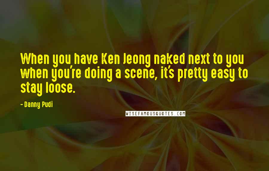 Danny Pudi Quotes: When you have Ken Jeong naked next to you when you're doing a scene, it's pretty easy to stay loose.