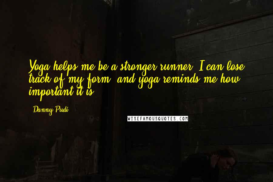 Danny Pudi Quotes: Yoga helps me be a stronger runner. I can lose track of my form, and yoga reminds me how important it is.