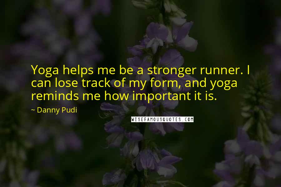 Danny Pudi Quotes: Yoga helps me be a stronger runner. I can lose track of my form, and yoga reminds me how important it is.