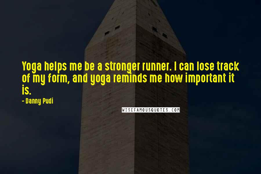 Danny Pudi Quotes: Yoga helps me be a stronger runner. I can lose track of my form, and yoga reminds me how important it is.